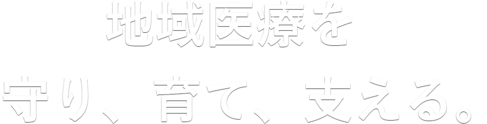 地域医療を守り、育て、支える。